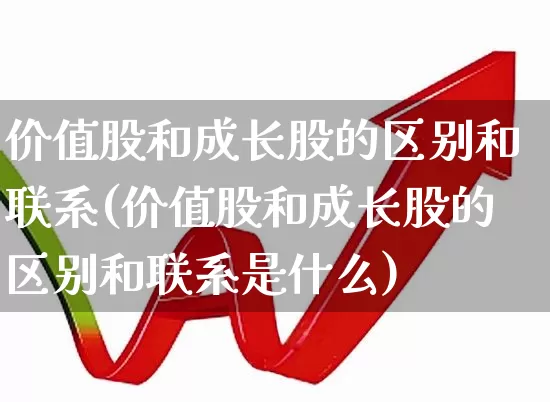 价值股和成长股的区别和联系(价值股和成长股的区别和联系是什么)_https://www.haiwangdasha.com_上交所_第1张