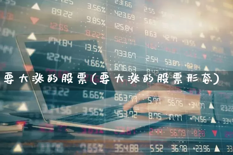 要大涨的股票(要大涨的股票形态)_https://www.haiwangdasha.com_创业板_第1张
