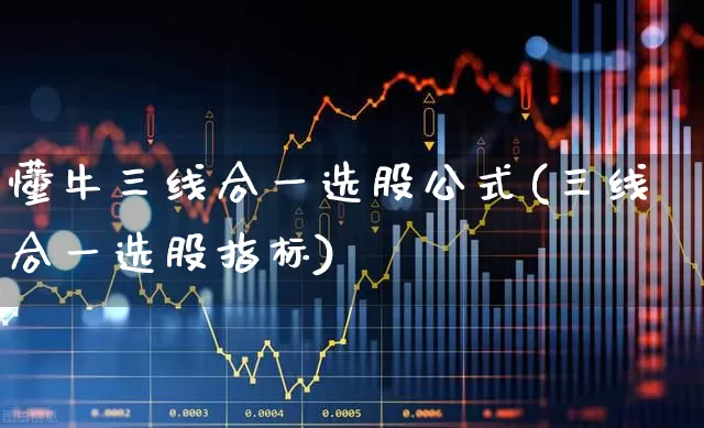 懂牛三线合一选股公式(三线合一选股指标)_https://www.haiwangdasha.com_北交所_第1张