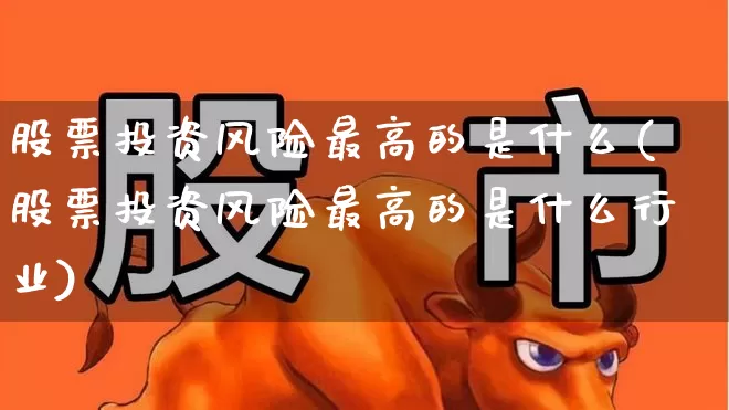 股票投资风险最高的是什么(股票投资风险最高的是什么行业)_https://www.haiwangdasha.com_科创板_第1张
