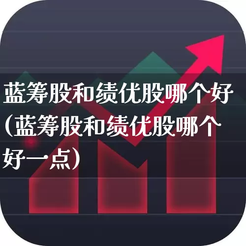 蓝筹股和绩优股哪个好(蓝筹股和绩优股哪个好一点)_https://www.haiwangdasha.com_科创板_第1张