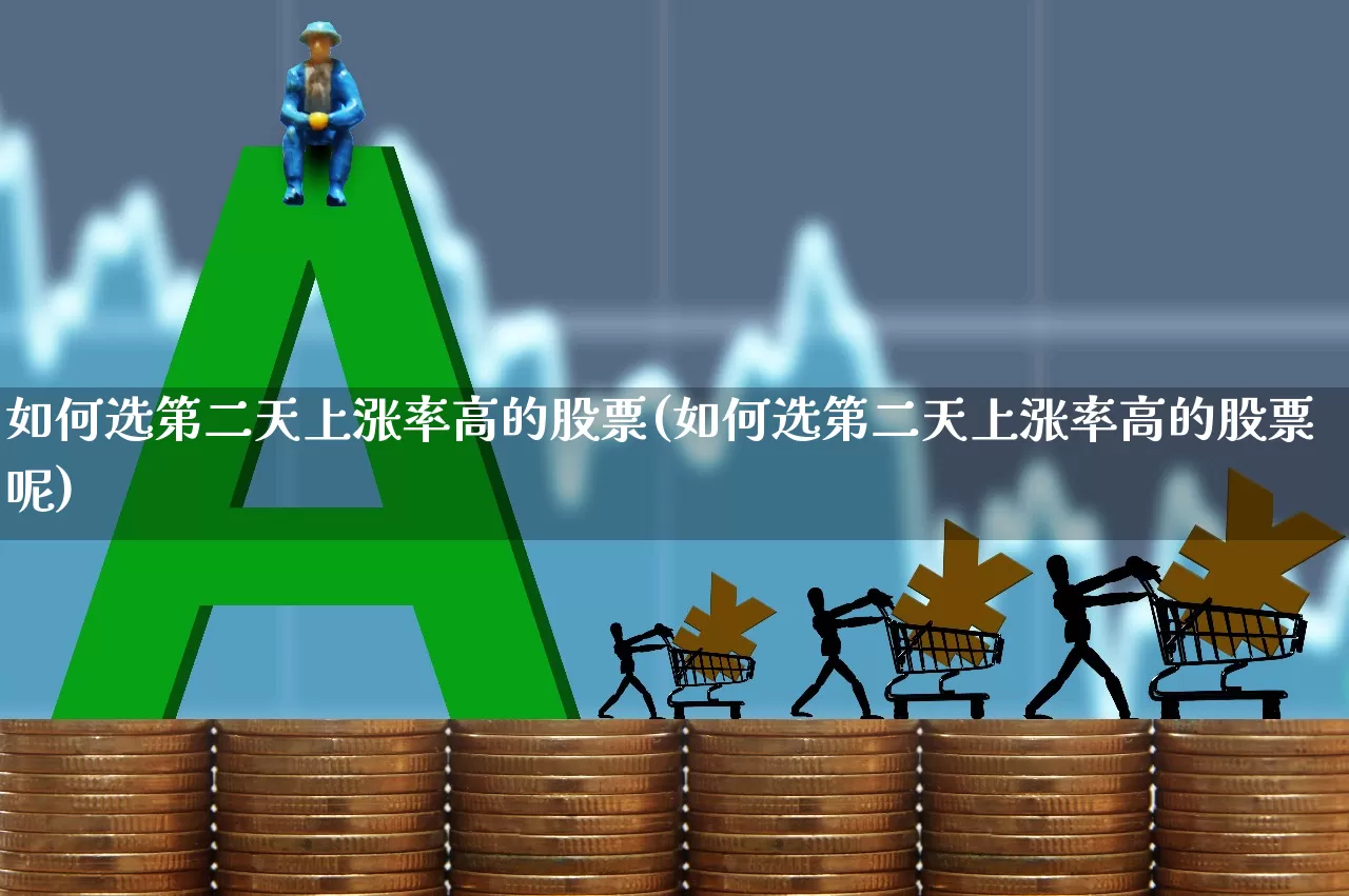 如何选第二天上涨率高的股票(如何选第二天上涨率高的股票呢)_https://www.haiwangdasha.com_创业板_第1张