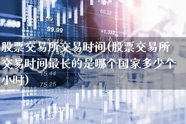 股票交易所交易时间(股票交易所交易时间最长的是哪个国家多少个小时)_https://www.haiwangdasha.com_创业板_第1张