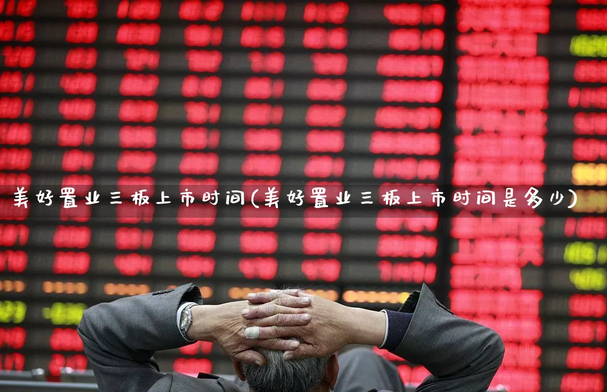 美好置业三板上市时间(美好置业三板上市时间是多少)_https://www.haiwangdasha.com_创业板_第1张