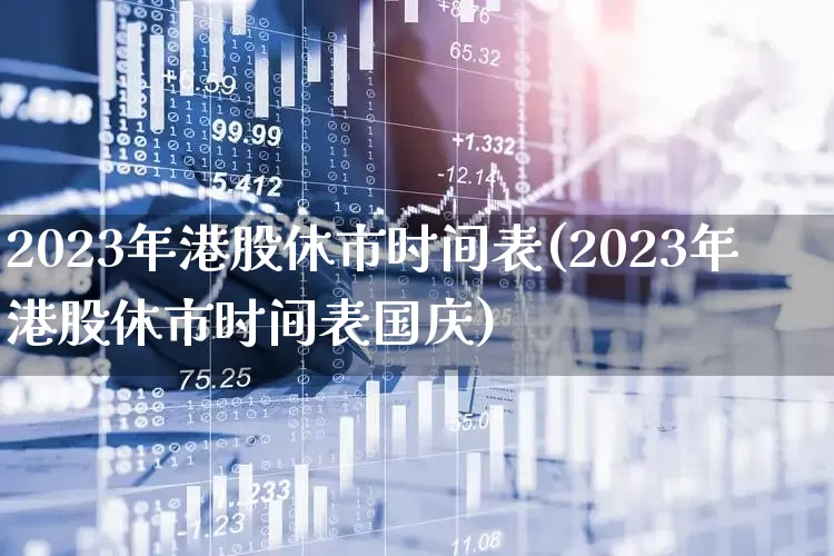 2023年港股休市时间表(2023年港股休市时间表国庆)_https://www.haiwangdasha.com_创业板_第1张