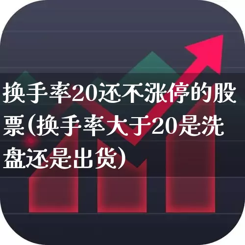换手率20还不涨停的股票(换手率大于20是洗盘还是出货)_https://www.haiwangdasha.com_北交所_第1张