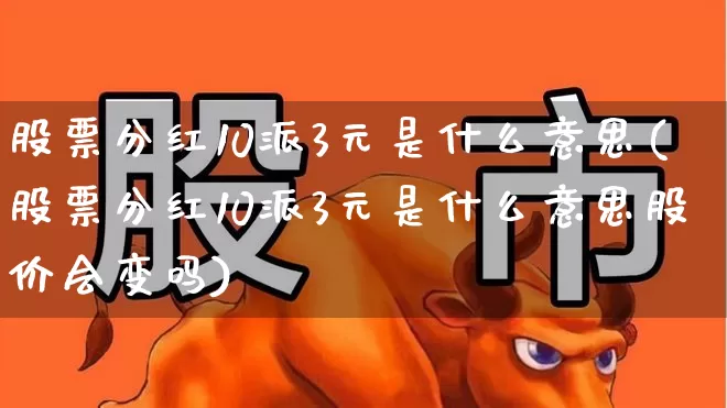股票分红10派3元是什么意思(股票分红10派3元是什么意思股价会变吗)_https://www.haiwangdasha.com_科创板_第1张