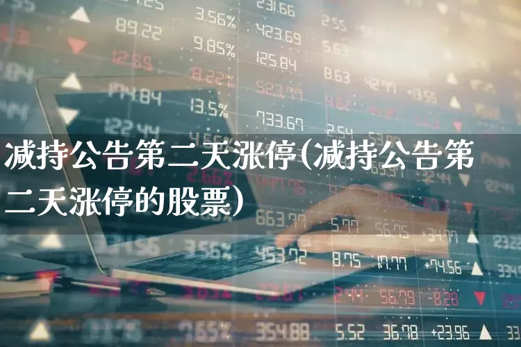 减持公告第二天涨停(减持公告第二天涨停的股票)_https://www.haiwangdasha.com_科创板_第1张