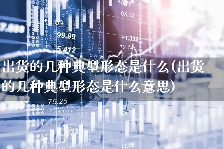 出货的几种典型形态是什么(出货的几种典型形态是什么意思)_https://www.haiwangdasha.com_科创板_第1张