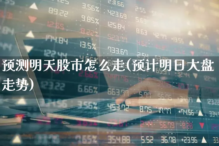 预测明天股市怎么走(预计明日大盘走势)_https://www.haiwangdasha.com_科创板_第1张