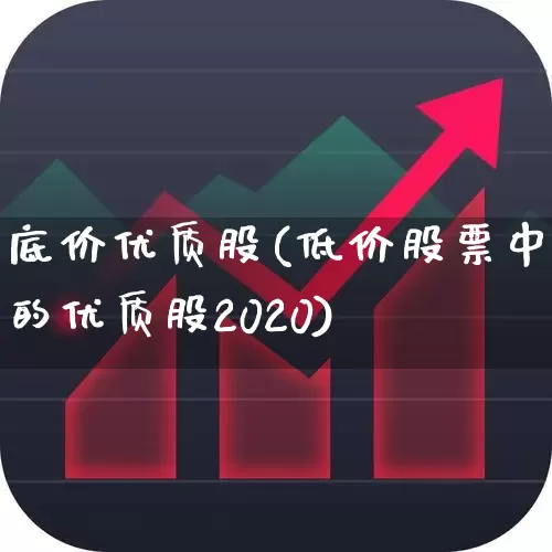 底价优质股(低价股票中的优质股2020)_https://www.haiwangdasha.com_深交所_第1张