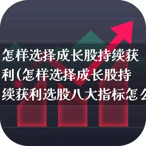 怎样选择成长股持续获利(怎样选择成长股持续获利选股八大指标怎么样)_https://www.haiwangdasha.com_北交所_第1张
