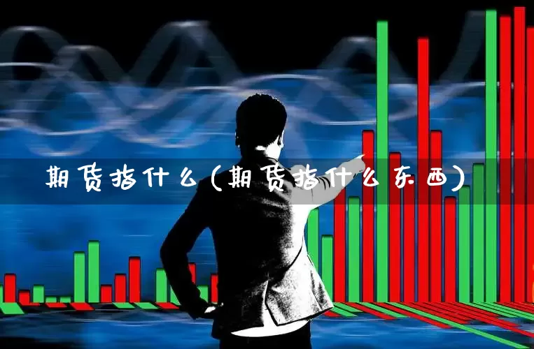 期货指什么(期货指什么东西)_https://www.haiwangdasha.com_上期能源_第1张