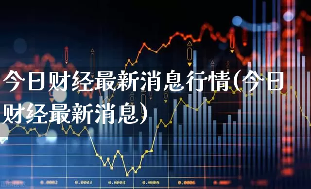 今日财经最新消息行情(今日财经最新消息)_https://www.haiwangdasha.com_深交所_第1张