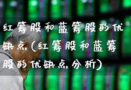 红筹股和蓝筹股的优缺点(红筹股和蓝筹股的优缺点分析)_https://www.haiwangdasha.com_科创板_第1张