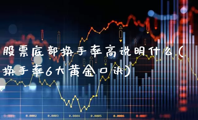 股票底部换手率高说明什么(换手率6大黄金口诀)_https://www.haiwangdasha.com_科创板_第1张