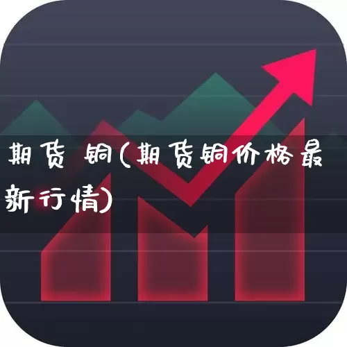 期货 铜(期货铜价格最新行情)_https://www.haiwangdasha.com_上期能源_第1张