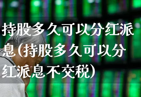 持股多久可以分红派息(持股多久可以分红派息不交税)_https://www.haiwangdasha.com_科创板_第1张