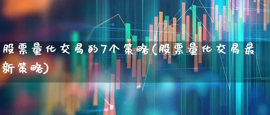 股票量化交易的7个策略(股票量化交易最新策略)_https://www.haiwangdasha.com_上交所_第1张