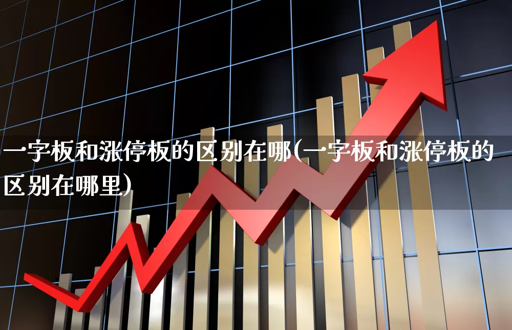 一字板和涨停板的区别在哪(一字板和涨停板的区别在哪里)_https://www.haiwangdasha.com_创业板_第1张