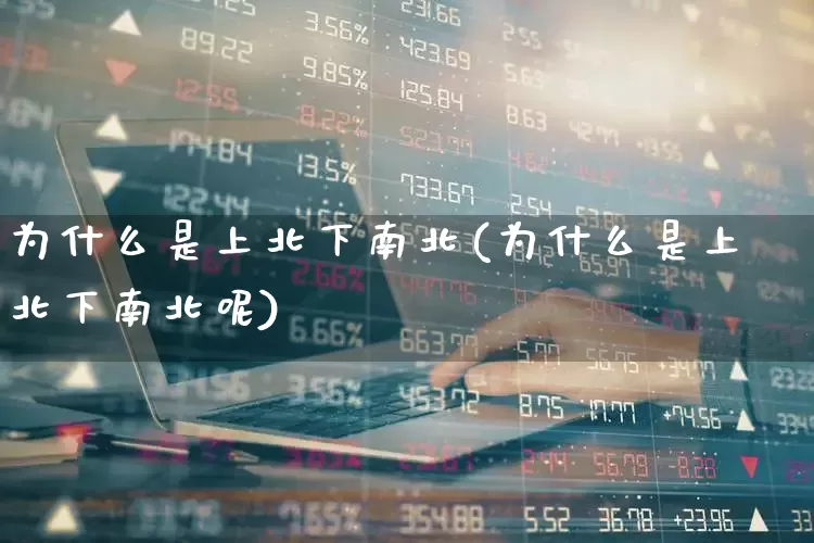 为什么是上北下南北(为什么是上北下南北呢)_https://www.haiwangdasha.com_科创板_第1张