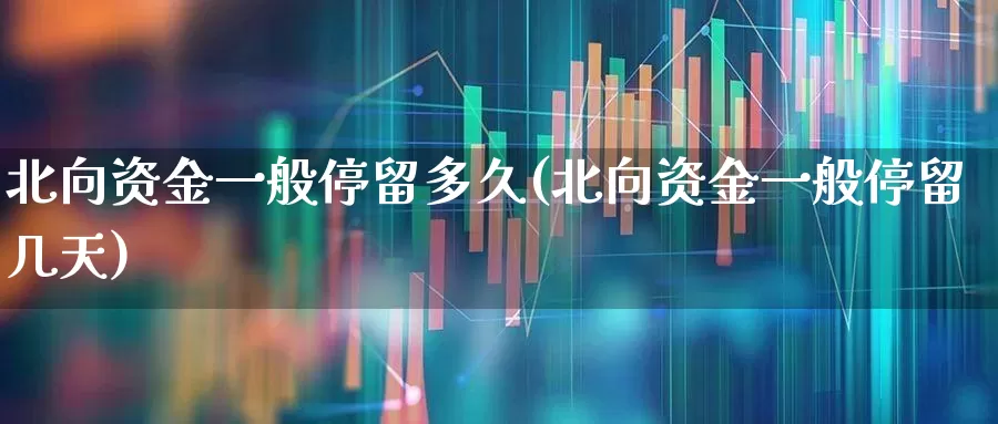 北向资金一般停留多久(北向资金一般停留几天)_https://www.haiwangdasha.com_科创板_第1张
