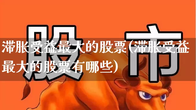 滞胀受益最大的股票(滞胀受益最大的股票有哪些)_https://www.haiwangdasha.com_科创板_第1张