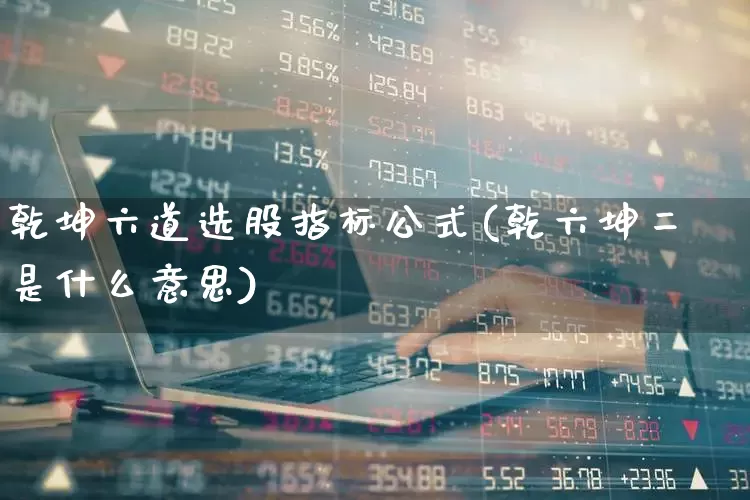 乾坤六道选股指标公式(乾六坤二是什么意思)_https://www.haiwangdasha.com_科创板_第1张
