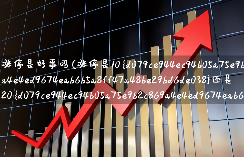 涨停是好事吗(涨停是10%还是20%)_https://www.haiwangdasha.com_科创板_第1张