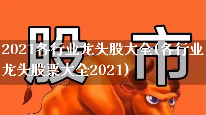 2021各行业龙头股大全(各行业龙头股票大全2021)_https://www.haiwangdasha.com_科创板_第1张