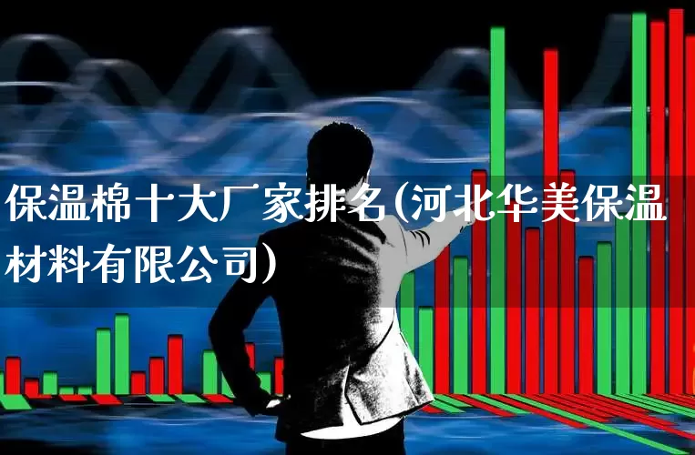 保温棉十大厂家排名(河北华美保温材料有限公司)_https://www.haiwangdasha.com_上交所_第1张