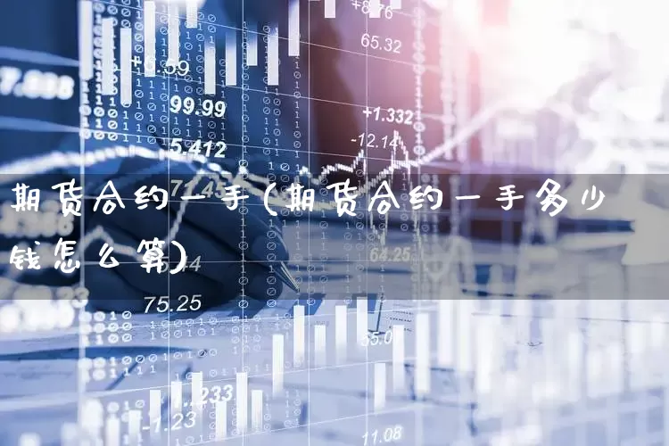 期货合约一手(期货合约一手多少钱怎么算)_https://www.haiwangdasha.com_上交所_第1张