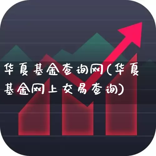 华夏基金查询网(华夏基金网上交易查询)_https://www.haiwangdasha.com_北交所_第1张