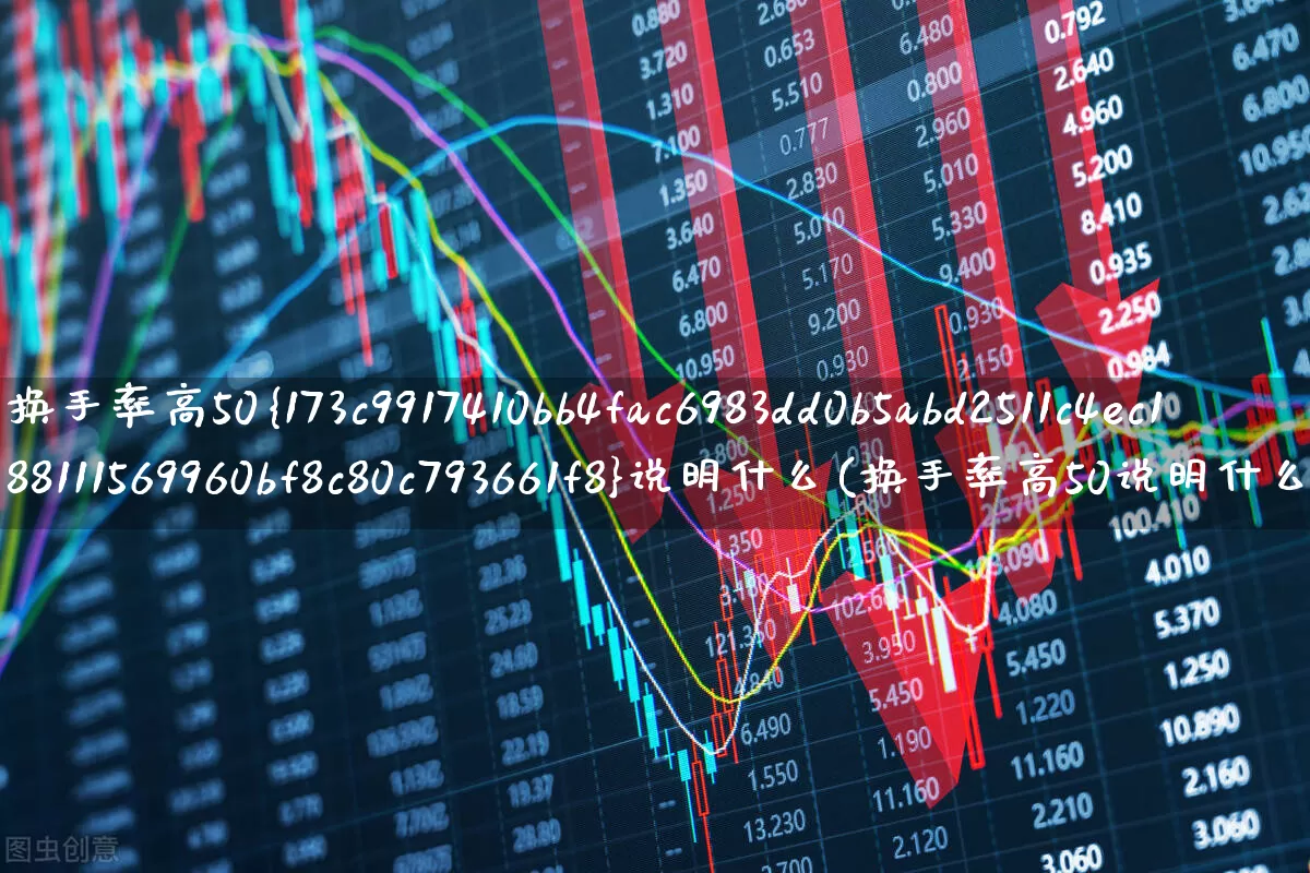 换手率高50%说明什么(换手率高50说明什么)_https://www.haiwangdasha.com_上交所_第1张
