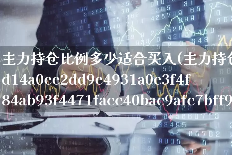主力持仓比例多少适合买入(主力持仓90%说明什么)_https://www.haiwangdasha.com_创业板_第1张