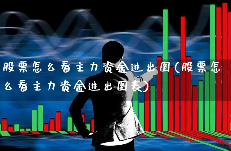 股票怎么看主力资金进出图(股票怎么看主力资金进出图表)_https://www.haiwangdasha.com_北交所_第1张
