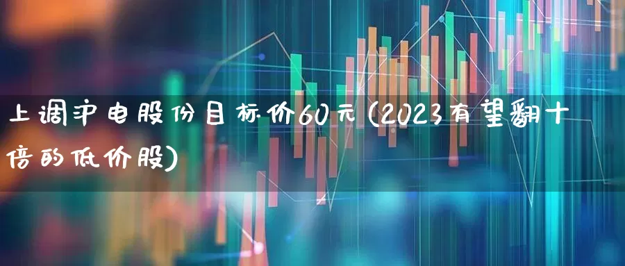 上调沪电股份目标价60元(2023有望翻十倍的低价股)_https://www.haiwangdasha.com_深交所_第1张