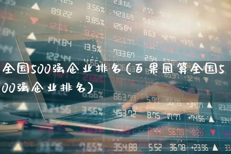 全国500强企业排名(百果园算全国500强企业排名)_https://www.haiwangdasha.com_科创板_第1张