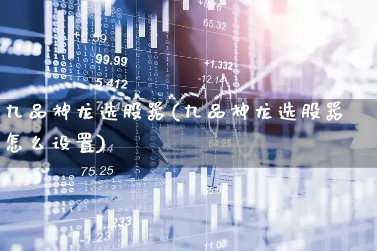 九品神龙选股器(九品神龙选股器怎么设置)_https://www.haiwangdasha.com_深交所_第1张