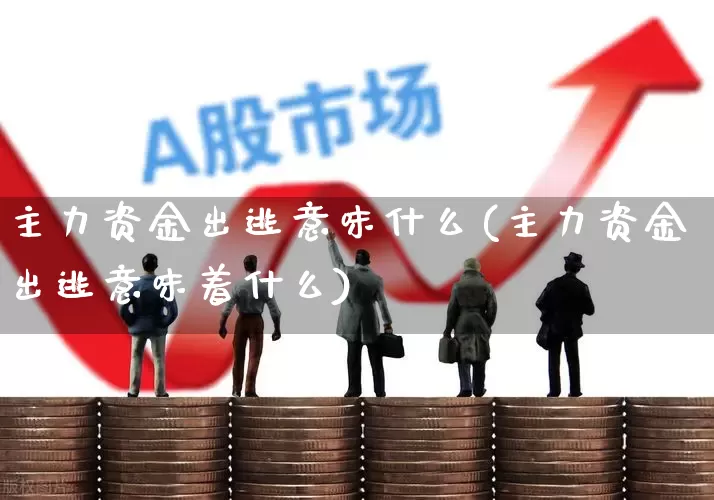 主力资金出逃意味什么(主力资金出逃意味着什么)_https://www.haiwangdasha.com_创业板_第1张
