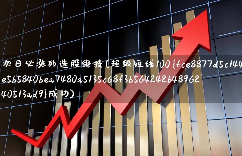 次日必涨的选股绝技(超级短线100%成功)_https://www.haiwangdasha.com_深交所_第1张