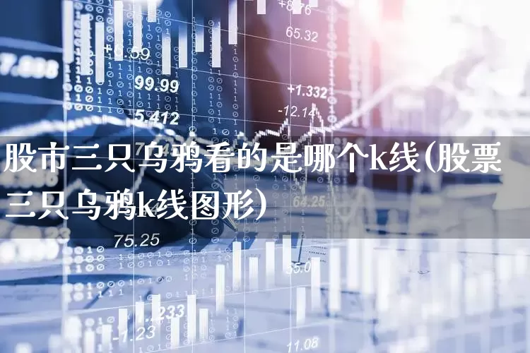 股市三只乌鸦看的是哪个k线(股票三只乌鸦k线图形)_https://www.haiwangdasha.com_科创板_第1张