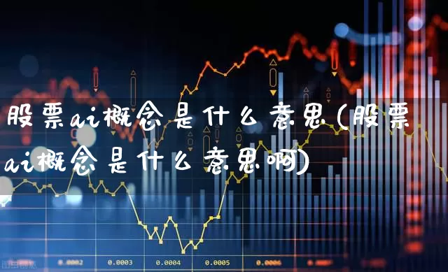 股票ai概念是什么意思(股票ai概念是什么意思啊)_https://www.haiwangdasha.com_科创板_第1张