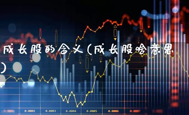 成长股的含义(成长股啥意思)_https://www.haiwangdasha.com_深交所_第1张