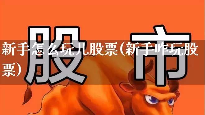 新手怎么玩儿股票(新手咋玩股票)_https://www.haiwangdasha.com_科创板_第1张