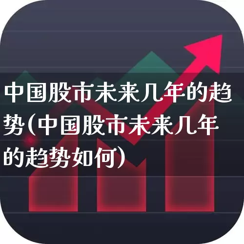 中国股市未来几年的趋势(中国股市未来几年的趋势如何)_https://www.haiwangdasha.com_上交所_第1张