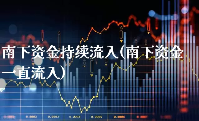 南下资金持续流入(南下资金一直流入)_https://www.haiwangdasha.com_深交所_第1张
