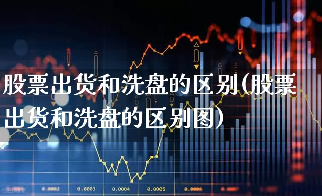 股票出货和洗盘的区别(股票出货和洗盘的区别图)_https://www.haiwangdasha.com_北交所_第1张