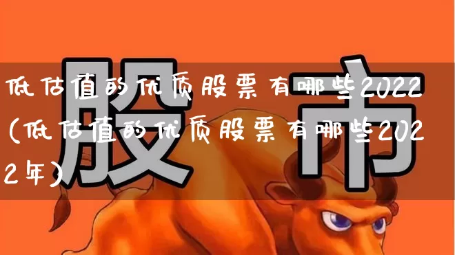 低估值的优质股票有哪些2022(低估值的优质股票有哪些2022年)_https://www.haiwangdasha.com_科创板_第1张
