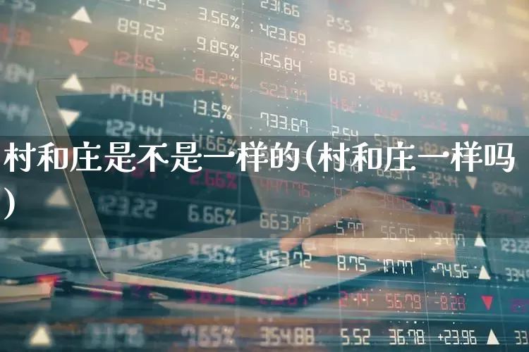 村和庄是不是一样的(村和庄一样吗)_https://www.haiwangdasha.com_科创板_第1张